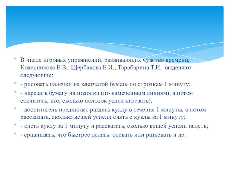 Презентация Игровые упражнения как средство развития чувства времени у детей старшего дошкольного возраста В числе игровых упражнений, развивающих чувство времени, Колесникова Е.В., Щербакова Е.И., В числе игровых упражнений, развивающих чувство времени, Колесникова Е.В., Щербакова Е.И., Тарабарина Т.И. выделяют следующие:- рисовать палочки