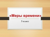 Презентация по математике. Создаём проект  Меры времени (3 класс)