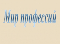 Презентация по окружающему миру Мир профессий(7-8 класс)