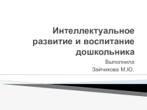 Презентация Интеллектуальное развитие и воспитание дошкольника