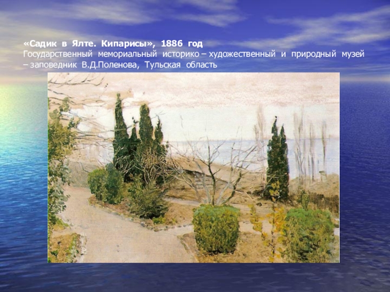 Презентация по истории на тему Наш Крым в картинах знаменитых художников (10 - 11 класс) «Садик в Ялте. Кипарисы», 1886 год Государственный мемориальный историко – художественный «Садик в Ялте. Кипарисы», 1886 год Государственный мемориальный историко – художественный и природный музей – заповедник В.Д.Поленова,