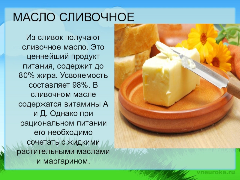Презентация, внеурочная деятельность Весёлый урок о том, что вкусно и полезно.Пейте, дети, молоко - будете здоровы. МАСЛО СЛИВОЧНОЕИз сливок получают сливочное масло. Это ценнейший продукт питания, содержит МАСЛО СЛИВОЧНОЕИз сливок получают сливочное масло. Это ценнейший продукт питания, содержит до 80% жира. Усвояемость составляет 98%.