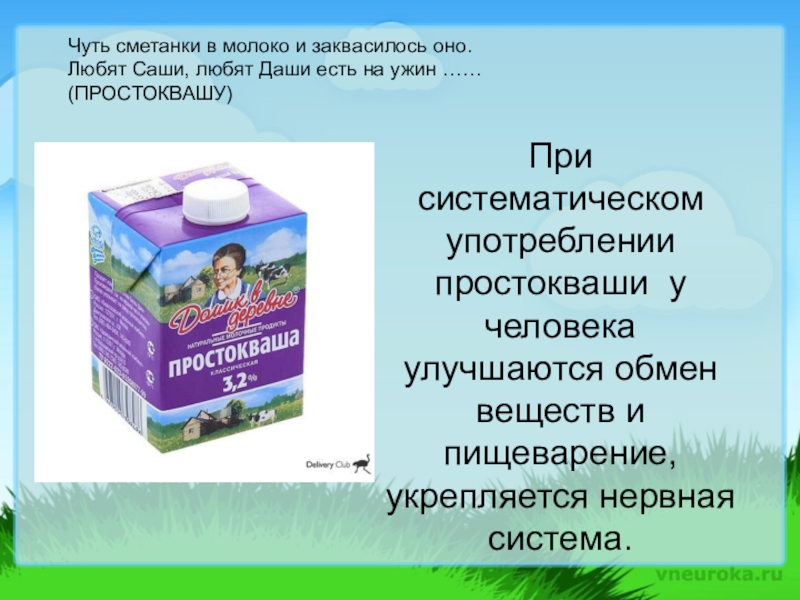 Презентация, внеурочная деятельность Весёлый урок о том, что вкусно и полезно.Пейте, дети, молоко - будете здоровы. Чуть сметанки в молоко и заквасилось оно. Любят Саши, любят Даши Чуть сметанки в молоко и заквасилось оно. Любят Саши, любят Даши есть на ужин …… (ПРОСТОКВАШУ)При систематическом