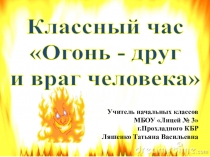 Презентация классный час по теме: Огонь- друг и враг
