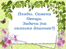 Презентация по познанию мира+математика Плоды. Семена. Задачи (1 класс)