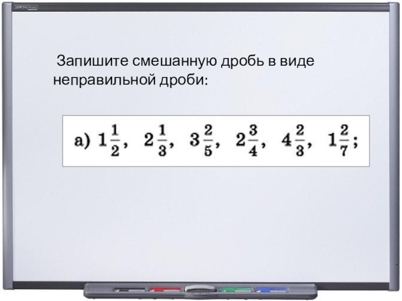 Презентация по математике на тему Представление смешанной дроби в виде неправильной дроби(5 класс) Запишите смешанную дробь в виде неправильной дроби: Запишите смешанную дробь в виде неправильной дроби: