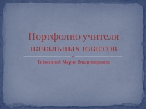 Портфолио учителя начальных классов Тимохиной Марии Владимировны