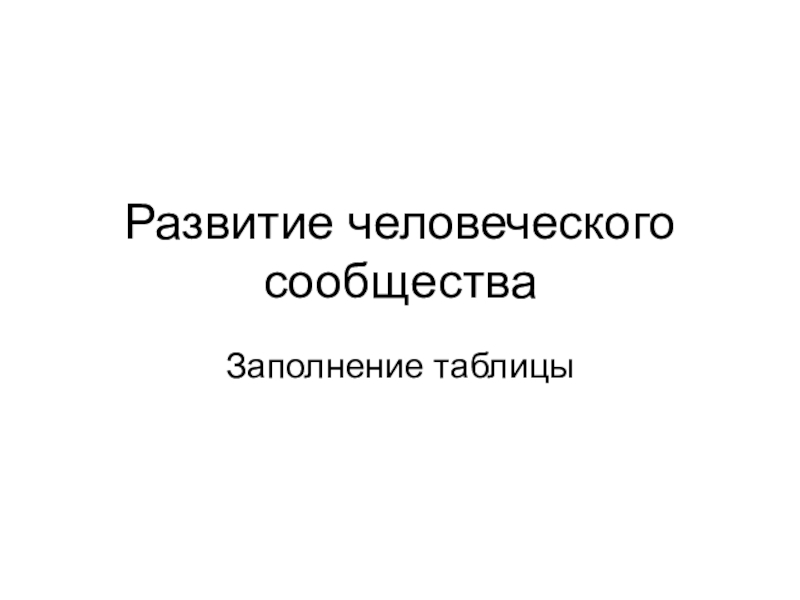 Презентация по истории Древнего мира 5 класс Появление неравенства и знати Развитие человеческого сообществаЗаполнение таблицы Развитие человеческого сообществаЗаполнение таблицы