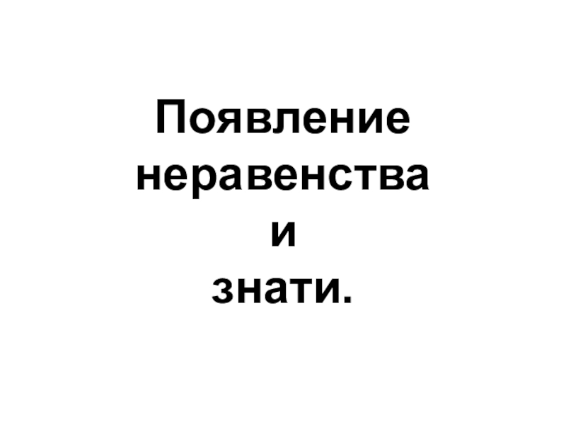 Презентация по истории Древнего мира 5 класс Появление неравенства и знати Появление неравенства и знати. Появление неравенства и знати.
