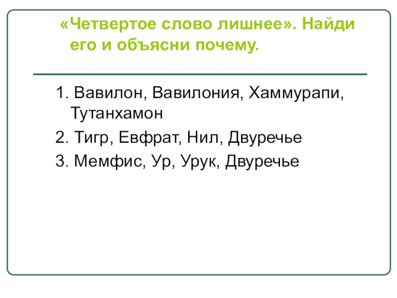 Презентация по истории на тему Ассирийская держава «Четвертое слово лишнее». Найди его и объясни почему.1. Вавилон, Вавилония, «Четвертое слово лишнее». Найди его и объясни почему.1. Вавилон, Вавилония, Хаммурапи, Тутанхамон2. Тигр, Евфрат, Нил, Двуречье3.