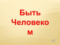 Презентация к классному часу на тему Быть человеком
