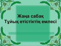 Ашық сабақ Қазақ тілі Тұйық етістіктің емлесі