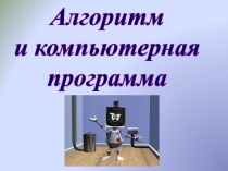 Презентация по информатики и ИКТ на тему: Алгоритм и компьютерная программа ( 4 класс)