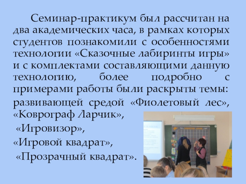 Презентация по внедрению авторской технологии В.В. Воскобовича Сказочные лабиринты игры Семинар-практикум был рассчитан на два академических часа, в рамках Семинар-практикум был рассчитан на два академических часа, в рамках которых студентов познакомили с особенностями