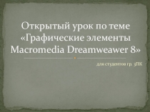 Открытый урок по теме Графические элементы Macromedia Dreamweaver 8 для студентов 3 курса специальности 09.02.03 Программирование в компьютерных системах