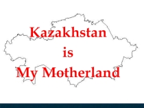 Презентация по английскому языку на тему “Kazakhstan is my Motherland”