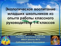 ПрезентацияЭкологическое воспитание младших школьников из опыта работы классного руководителя 1-4 классов