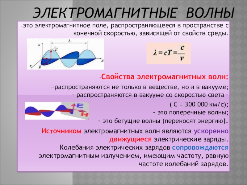 Презентация на тему ЭЛЕКТРОМАГНИТНЫЕ ВОЛНЫэто электромагнитное поле, распространяющееся в пространстве с ЭЛЕКТРОМАГНИТНЫЕ ВОЛНЫэто электромагнитное поле, распространяющееся в пространстве с конечной скоростью, зависящей от свойств среды.Свойства электромагнитных волн:-распространяются не