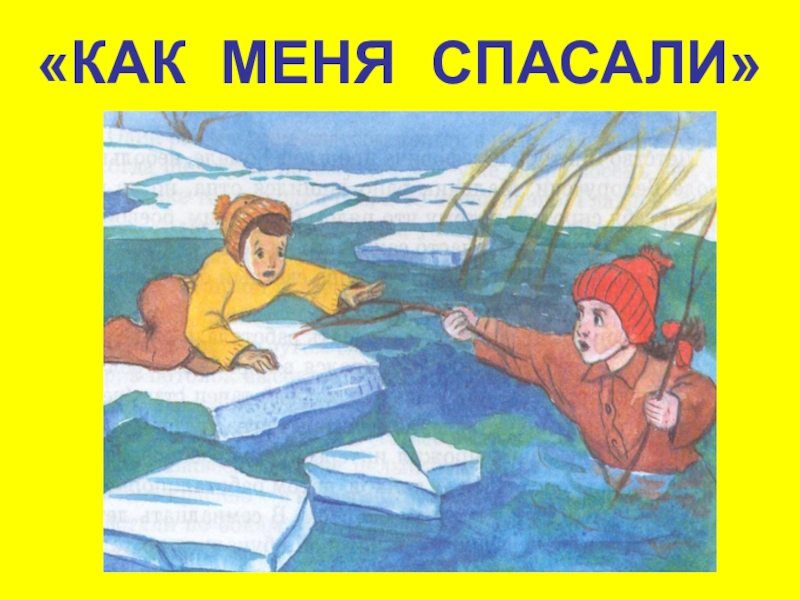 Презентация к уроку литературного чтения на тему: Ю.Сотник Как меня спасали «КАК МЕНЯ СПАСАЛИ» «КАК МЕНЯ СПАСАЛИ»