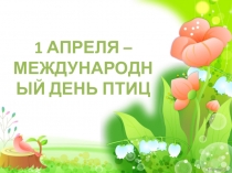 Презентация:  1 АПРЕЛЯ-МЕЖДУНАРОДНЫЙ ДЕНЬ ПТИЦ