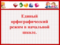 Презентация Единый орфографический режим в начальной школе.