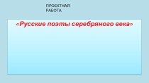 Презентация проектной работы по поэзии серебряного века