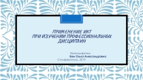 Презентация; Применение ИКТ при изучении профессиональных дисциплин