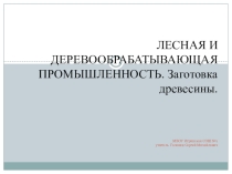 Презентация Лесная и деревообрабатывающая промышленность. Заготовка древесины 6 класс