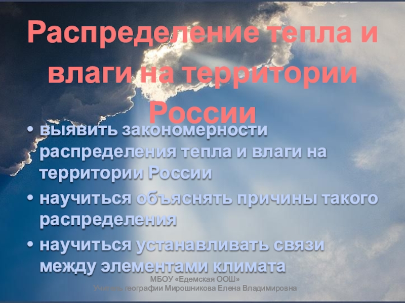 Презентация по географии на тему Закономерности распределения тепла и влаги на территории России ( 8 класс) Распределение тепла и влаги на территории РоссииМБОУ «Едемская ООШ»Учитель географии Мирошникова Распределение тепла и влаги на территории РоссииМБОУ «Едемская ООШ»Учитель географии Мирошникова Елена Владимировнавыявить закономерности распределения тепла и