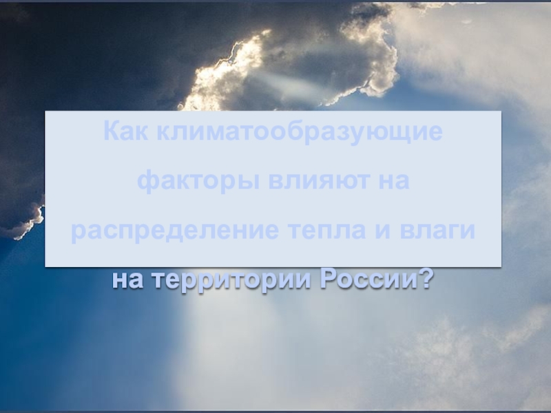 Презентация по географии на тему Закономерности распределения тепла и влаги на территории России ( 8 класс) Как климатообразующие факторы влияют на распределение тепла и влаги на территории России? Как климатообразующие факторы влияют на распределение тепла и влаги на территории России?