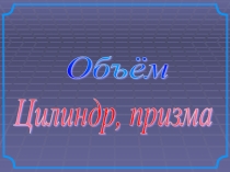 Презентация к уроку по геометрии Объем цилиндра и призмы