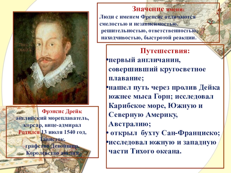 Презентация по географии Великие имена в истории географии Фрэнсис Дрейканглийский мореплаватель, корсар, вице-адмиралРодился 13 июля 1540 год, Тависток, Фрэнсис Дрейканглийский мореплаватель, корсар, вице-адмиралРодился 13 июля 1540 год, Тависток, графство Девоншир, Королевство