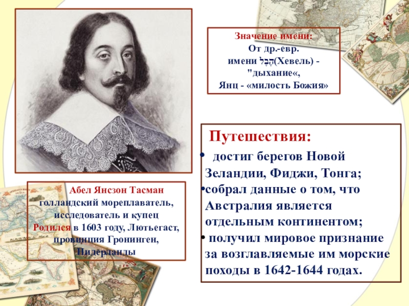 Презентация по географии Великие имена в истории географии Абел Янсзон Тасманголландский мореплаватель, исследователь и купецРодился в 1603 году, Лютьегаст, Абел Янсзон Тасманголландский мореплаватель, исследователь и купецРодился в 1603 году, Лютьегаст, провинция Гронинген, Нидерланды Путешествия: