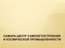 Презентация классный час Самара-центр самолетостроения и космической промышленности