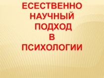 Презентация  ЕСТЕСТВЕННО НАУЧНЫЙ ПОДХОД В ПСИХОЛОГИИ. Шевчик О.Д..