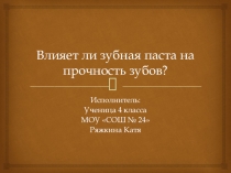 Презентация Влияет ли зубная паста на прочность зубов?