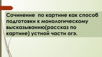 Презентация. Сочинение по картине как этап подготовки к устной части огэ