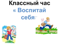 Классный час Воспитай себя