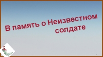 Презентация Устного журнала День памяти Неизвестного солдата