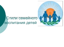 Презентация Стили семейного воспитания
