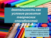 Доклад на педагогическом совете на тему: Внеурочная деятельность как условие развития творческих способностей обучающихся