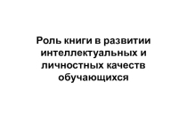Презентация к родительскому собранию Роль книги в развитии интеллектуальных и личностных качеств обучающихся