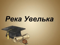 Река Увелька (Краеведческий материал, дополнение к уроку на тему Реки России)