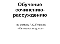 Презентация по литературе Обучение сочинению-рассуждению по роману А.С. Пушкина Капитанская дочка