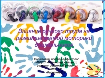 Презентация по развитию речи. Влияние ручного труда на развитие мелкой моторики дошкольников
