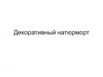 Презентация по ИЗО на тему Декоративный натюрморт