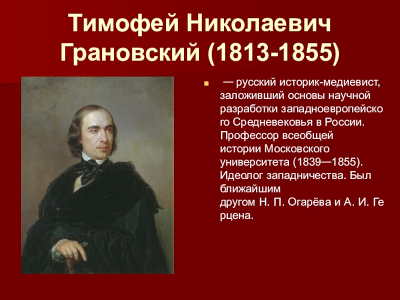 Презентация по истории России на тему Рождение либерального лагеря (8 класс) Тимофей Николаевич Грановский (1813-1855) — русский историк-медиевист, заложивший основы научной разработки западноевропейского Средневековья в Тимофей Николаевич Грановский (1813-1855) — русский историк-медиевист, заложивший основы научной разработки западноевропейского Средневековья в России. Профессор всеобщей истории Московского университета (1839—1855). Идеолог западничества.