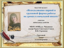 МАСТЕР-КЛАСС Использование парной и групповой формы работы на уроках в начальной школе учителя начальных классов МБОУ ООШ р.п. Чаадаевка имени Героя Советского Союза Н.Ф. Горюнова Гореловой Анны Александровны