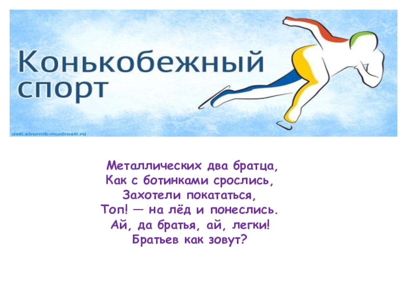 Презентация по физической культуре Зимние виды спорта Металлических два братца, Как с ботинками срослись, Захотели покататься, Топ! Металлических два братца, Как с ботинками срослись, Захотели покататься, Топ! — на лёд и понеслись. Ай,