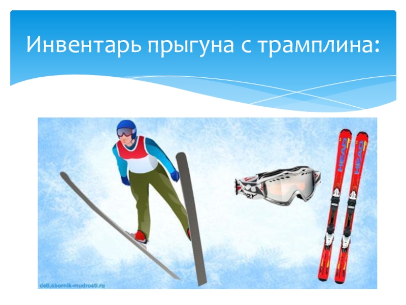 Презентация по физической культуре Зимние виды спорта Инвентарь прыгуна с трамплина: Инвентарь прыгуна с трамплина: